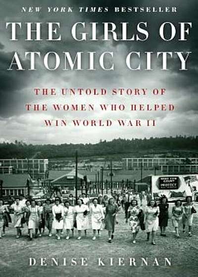 The Girls of Atomic City: The Untold Story of the Women Who Helped Win World War II, Hardcover