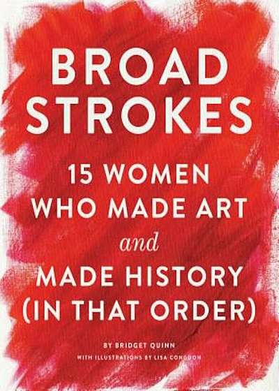 Broad Strokes: 15 Women Who Made Art and Made History (in That Order), Hardcover
