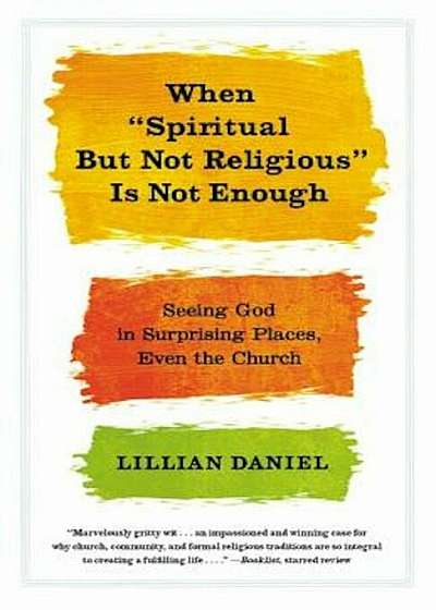 When 'Spiritual But Not Religious' Is Not Enough: Seeing God in Surprising Places, Even the Church, Paperback