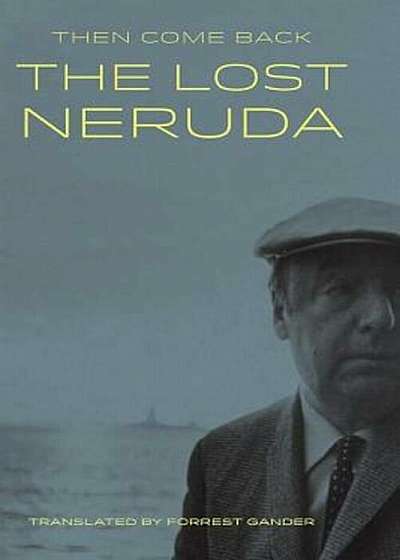 Then Come Back: The Lost Neruda, Hardcover