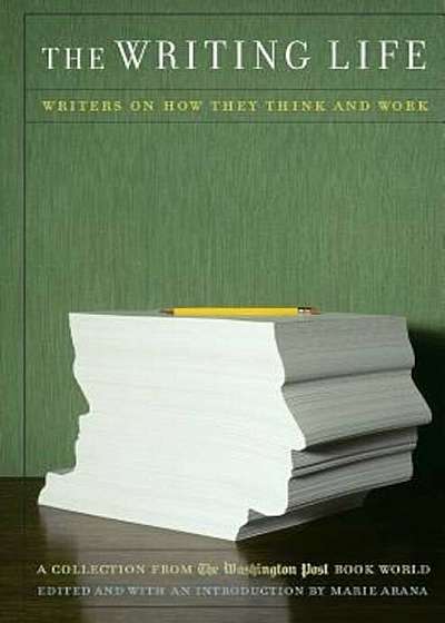 The Writing Life: Writers on How They Think and Work: A Collection from the Washington Post Book World, Paperback