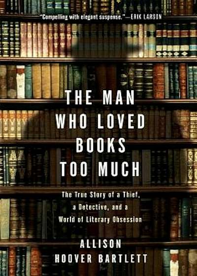 The Man Who Loved Books Too Much: The True Story of a Thief, a Detective, and a World of Literary Obsession, Paperback