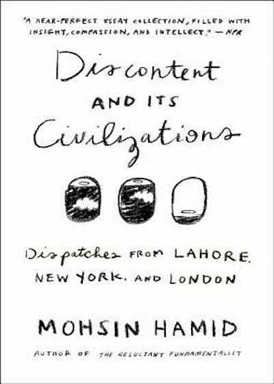 Discontent and Its Civilizations: Dispatches from Lahore, New York, and London, Paperback