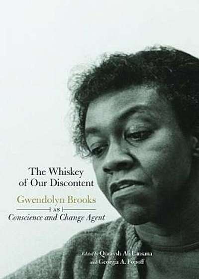 The Whiskey of Our Discontent: Gwendolyn Brooks as Conscience and Change Agent, Paperback