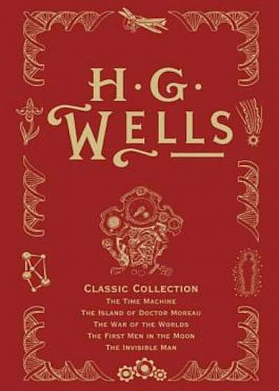H. G. Wells Classic Collection I: The Time Machine, the Island of Doctor Moreau, the War of the Worlds, the First Men in the Moon, the Invisible Man, Hardcover