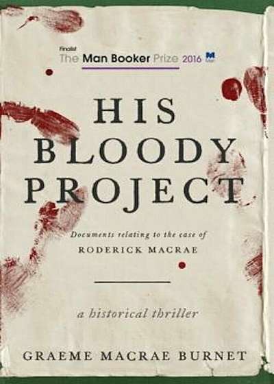 His Bloody Project: Documents Relating to the Case of Roderick MacRae (Man Booker Prize Finalist 2016), Hardcover