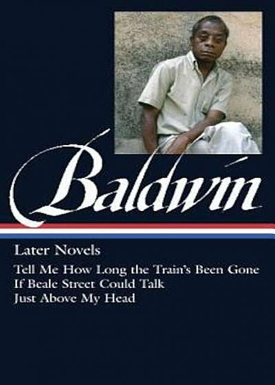 James Baldwin: Later Novels: Tell Me How Long the Train's Been Gone / If Beale Street Could Talk / Just Above My Head: (Library of America '272), Hardcover