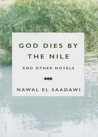 God Dies by the Nile and Other Novels by Nawal El Saadawi: God Dies by the Nile, Searching and the Circling Song, Paperback