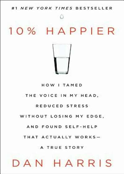 10 procente Happier: How I Tamed the Voice in My Head, Reduced Stress Without Losing My Edge, and Found Self-Help That Actually Works - A T, Hardcover