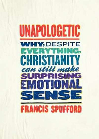Unapologetic: Why, Despite Everything, Christianity Can Still Make Surprising Emotional Sense, Paperback