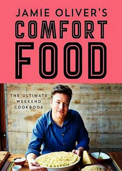 Jamie Oliver's Comfort Food: The Ultimate Weekend Cookbook, Hardcover