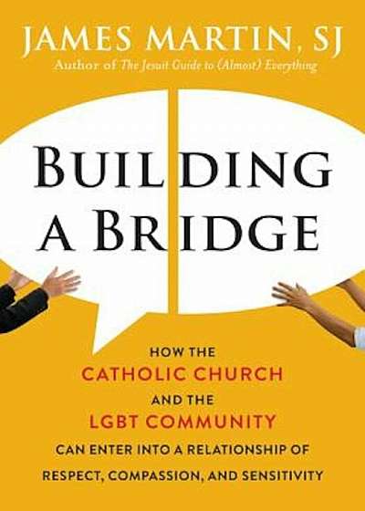 Building a Bridge: How the Catholic Church and the LGBT Community Can Enter Into a Relationship of Respect, Compassion, and Sensitivity, Hardcover