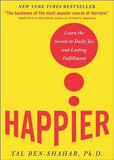Happier: Learn the Secrets to Daily Joy and Lasting Fulfillment, Hardcover