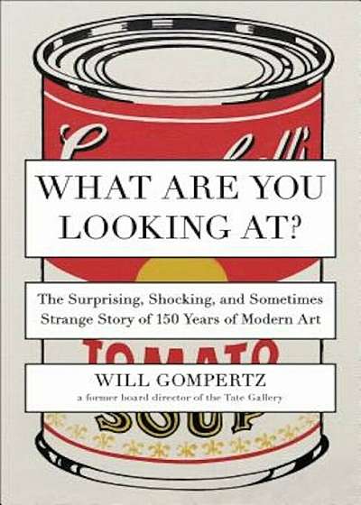 What Are You Looking At': The Surprising, Shocking, and Sometimes Strange Story of 150 Years of Modern Art, Paperback