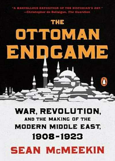 The Ottoman Endgame: War, Revolution, and the Making of the Modern Middle East, 1908-1923, Paperback