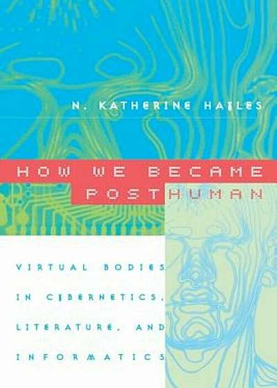 How We Became Posthuman: Virtual Bodies in Cybernetics, Literature, and Informatics, Paperback