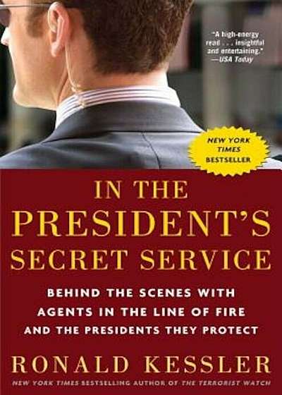 In the President's Secret Service: Behind the Scenes with Agents in the Line of Fire and the Presidents They Protect, Paperback