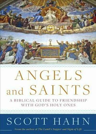 Angels and Saints: A Biblical Guide to Friendship with God's Holy Ones, Hardcover