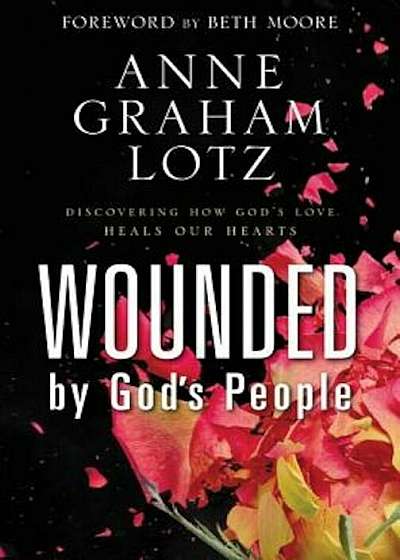 Wounded by God's People: Discovering How God's Love Heals Our Hearts, Hardcover