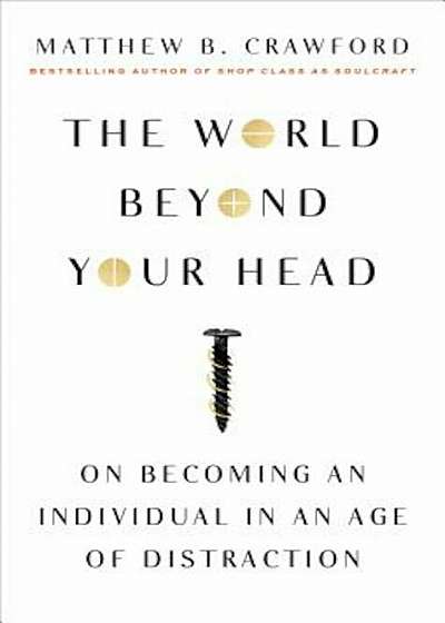 The World Beyond Your Head: On Becoming an Individual in an Age of Distraction, Paperback