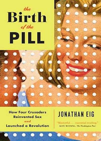 The Birth of the Pill: How Four Crusaders Reinvented Sex and Launched a Revolution, Paperback