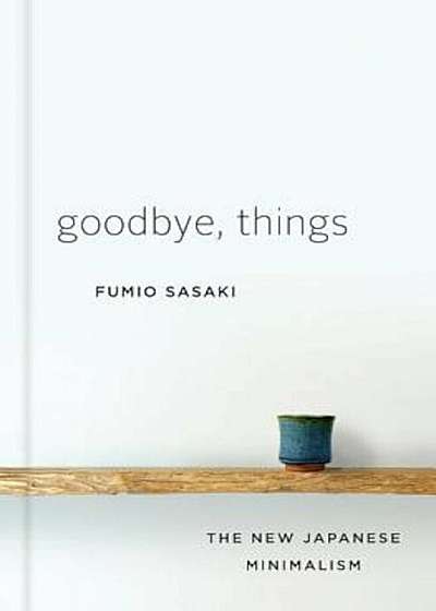 Goodbye, Things: The New Japanese Minimalism, Hardcover