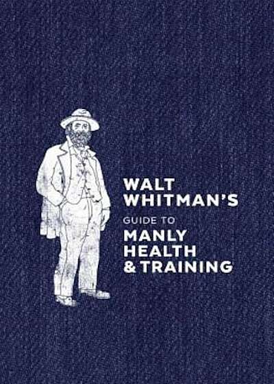 Walt Whitman's Guide to Manly Health and Training, Hardcover