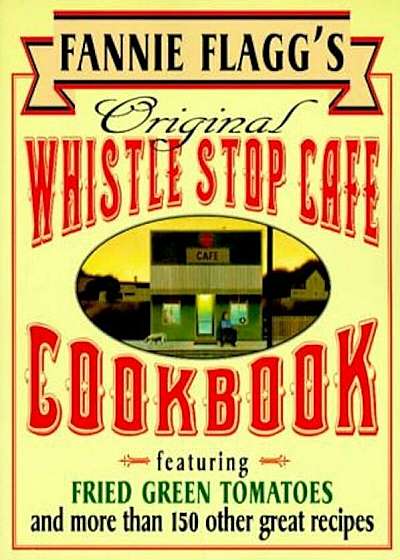 Fannie Flagg's Original Whistle Stop Cafe Cookbook: Featuring: Fried Green Tomatoes, Southern Barbecue, Banana Split Cake, and Many Other Great Recipe, Paperback