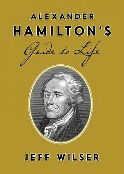 Alexander Hamilton's Guide to Life, Hardcover