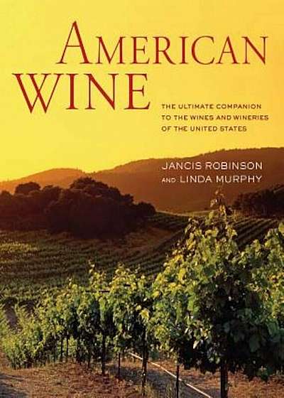 American Wine: The Ultimate Companion to the Wines and Wineries of the United States, Hardcover