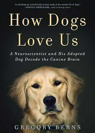 How Dogs Love Us: A Neuroscientist and His Adopted Dog Decode the Canine Brain, Hardcover