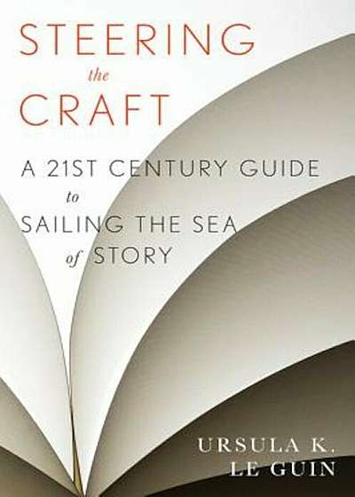 Steering the Craft: A Twenty-First-Century Guide to Sailing the Sea of Story, Paperback