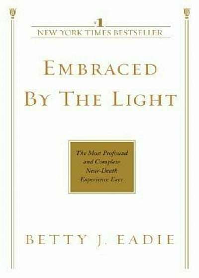 Embraced by the Light: The Most Profound and Complete Near-Death Experience Ever, Paperback