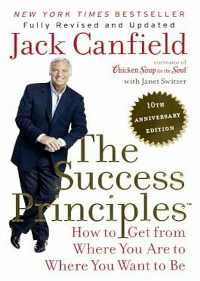 The Success Principles: How to Get from Where You Are to Where You Want to Be, Hardcover