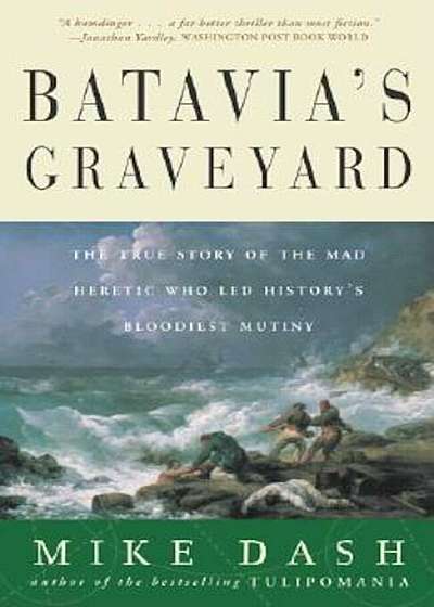 Batavia's Graveyard: The True Story of the Mad Heretic Who Led History's Bloodiest Mutiny, Paperback