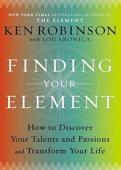 Finding Your Element: How to Discover Your Talents and Passions and Transform Your Life, Hardcover