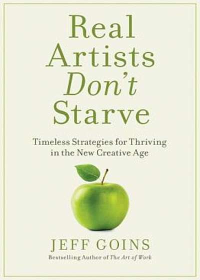 Real Artists Don't Starve: Timeless Strategies for Thriving in the New Creative Age, Hardcover