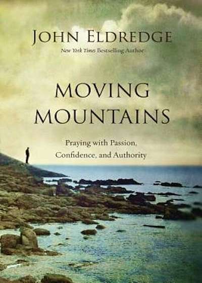 Moving Mountains: Praying with Passion, Confidence, and Authority, Paperback