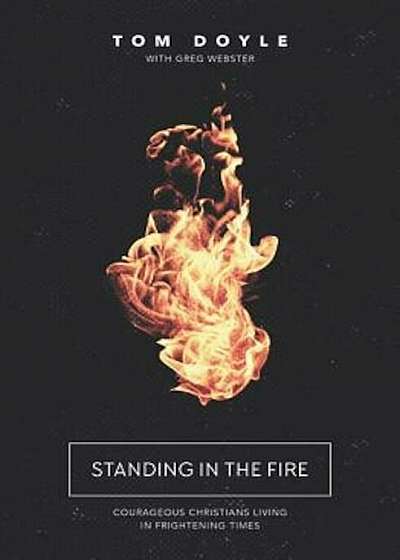 Standing in the Fire: Courageous Christians Living in Frightening Times, Paperback