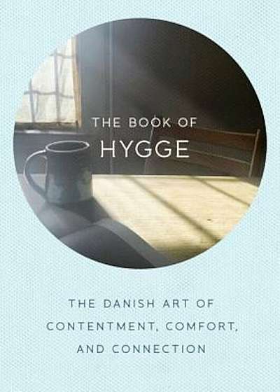 The Book of Hygge: The Danish Art of Contentment, Comfort, and Connection, Hardcover