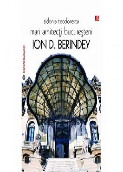 Mari arhitecti bucuresteni. Ion D. Berindey