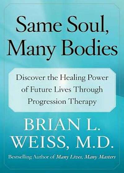 Same Soul, Many Bodies: Discover the Healing Power of Future Lives Through Progression Therapy, Paperback