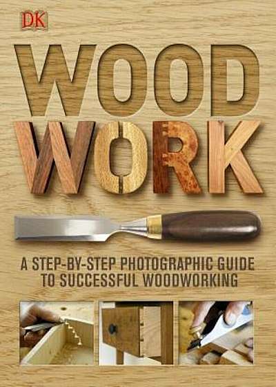 Woodwork: A Step-By-Step Photographic Guide to Successful Woodworking, Hardcover