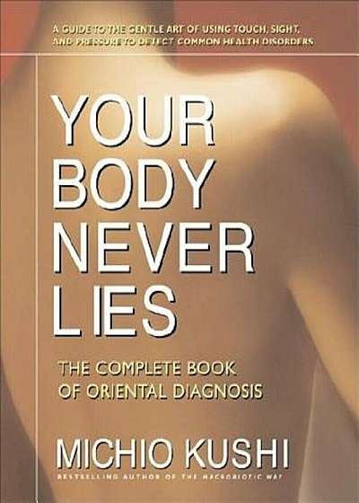Your Body Never Lies: The Complete Book of Oriental Diagnosis, Paperback