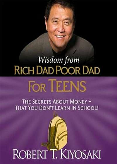 Wisdom from Rich Dad, Poor Dad for Teens: The Secrets about Money--That You Don't Learn in School!, Hardcover