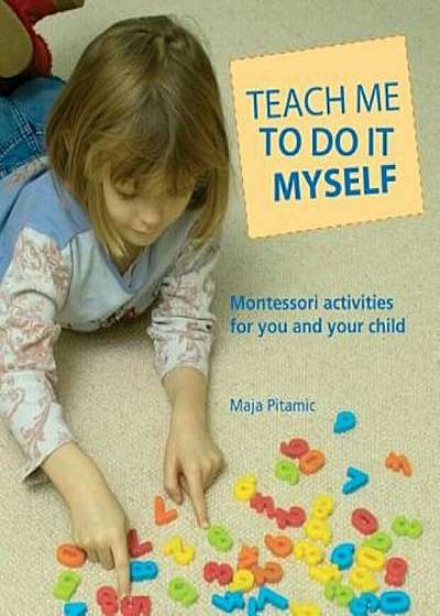 Teach Me to Do It Myself: Montessori Activities for You and Your Child, Paperback