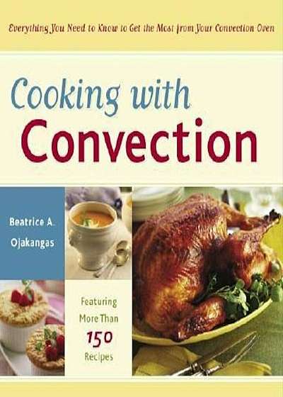 Cooking with Convection: Everything You Need to Know to Get the Most from Your Convection Oven, Paperback