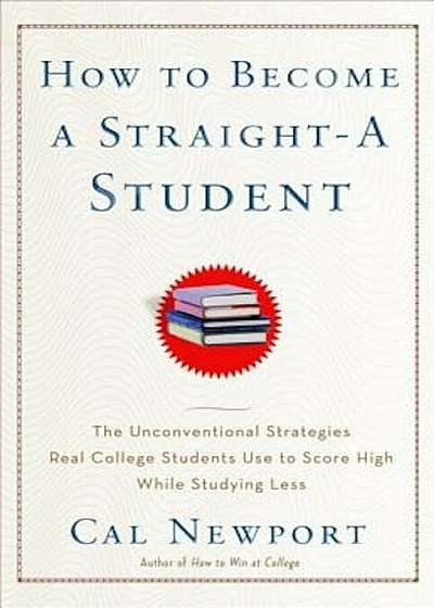 How to Become a Straight-A Student: The Unconventional Strategies Real College Students Use to Score High While Studying Less, Paperback