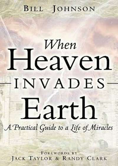 When Heaven Invades Earth: A Practical Guide to a Life of Miracles, Paperback
