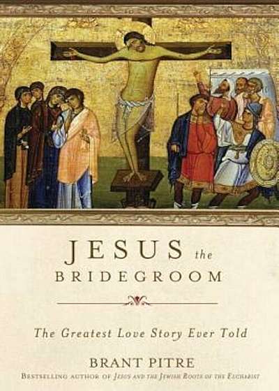 Jesus the Bridegroom: The Greatest Love Story Ever Told, Hardcover